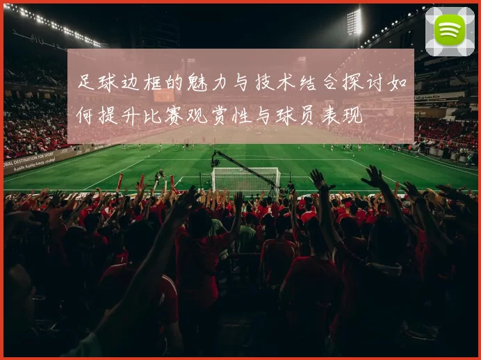 足球边框的魅力与技术结合探讨如何提升比赛观赏性与球员表现