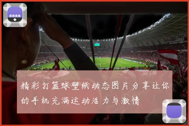 精彩打篮球壁纸动态图片分享让你的手机充满运动活力与激情