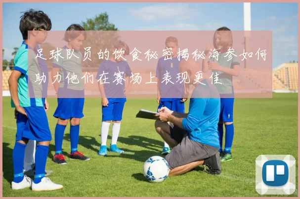 足球队员的饮食秘密揭秘海参如何助力他们在赛场上表现更佳