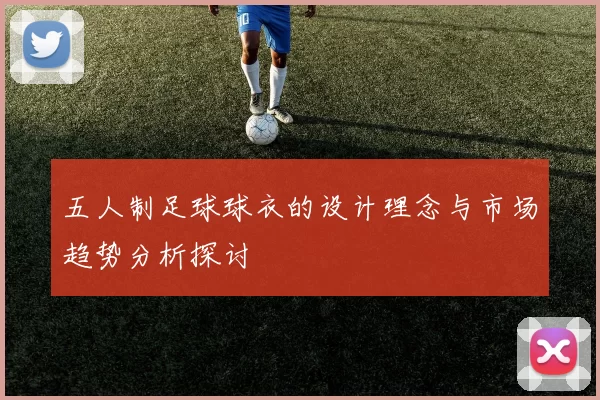 五人制足球球衣的设计理念与市场趋势分析探讨