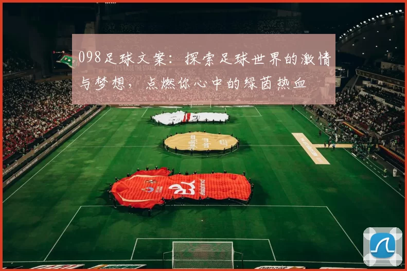 098足球文案：探索足球世界的激情与梦想，点燃你心中的绿茵热血